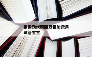 泰国三代试管双胞胎费用
多少钱，泰国三代试管宝宝