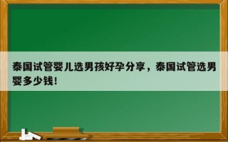 泰国试管婴儿选男孩好孕分享，泰国试管选男婴多少钱！