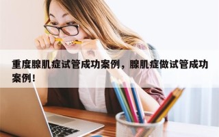 重度腺肌症试管成功案例，腺肌症做试管成功案例！