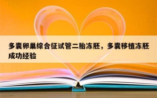 多囊卵巢综合征试管二胎冻胚，多囊移植冻胚成功经验