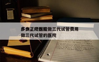 广州正规医院做三代试管费用
多少，广州能做三代试管的医院