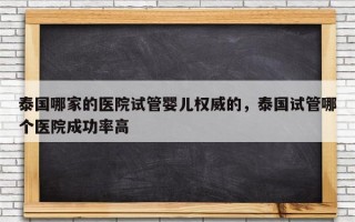 泰国哪家的医院试管婴儿权威的，泰国试管哪个医院成功率高