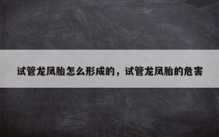 试管龙凤胎怎么形成的，试管龙凤胎的危害