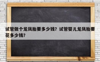 试管做个龙凤胎要多少钱？试管婴儿龙凤胎要花多少钱？