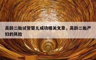 高龄二胎试管婴儿成功相关文章，高龄二胎产妇的风险