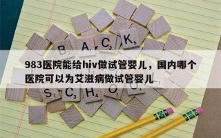 983医院能给hiv做试管婴儿，国内哪个医院可以为艾滋病做试管婴儿