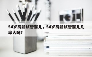 54岁高龄试管婴儿，54岁高龄试管婴儿几率大吗？