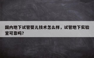 国内地下试管婴儿技术怎么样，试管地下实验室可靠吗？