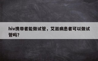 hiv携带者能做试管，艾滋病患者可以做试管吗？