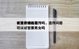 有遗传病选取
试管会排除遗传吗，遗传问题可以试管要男女吗