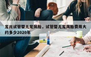 龙川试管婴儿龙凤胎，试管婴儿龙凤胎费用大约多少2020年