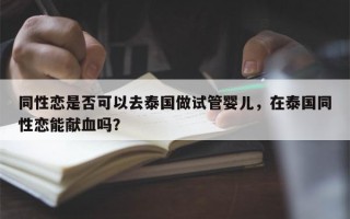 同性恋是否可以去泰国做试管婴儿，在泰国同性恋能献血吗？