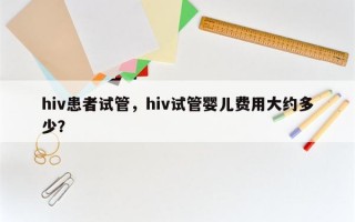 hiv患者试管，hiv试管婴儿费用大约多少？