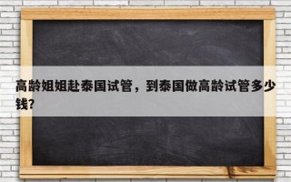 高龄姐姐赴泰国试管，到泰国做高龄试管多少钱？