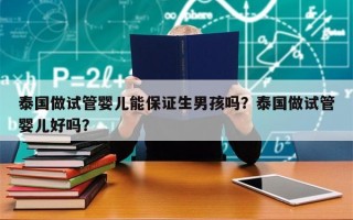 泰国做试管婴儿能保证生男孩吗？泰国做试管婴儿好吗？