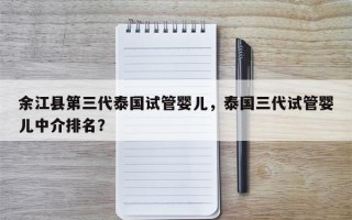 余江县第三代泰国试管婴儿，泰国三代试管婴儿中介排名？