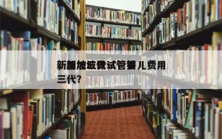 新加坡三代试管婴儿费用
，新加坡做试管第三代？