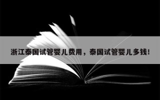 浙江泰国试管婴儿费用，泰国试管婴儿多钱！