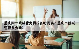 重庆附二院试管免费报名时间表？重庆二院试管要多少钱？