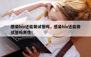 感染hiv还能做试管吗，感染hiv还能做试管吗男性！